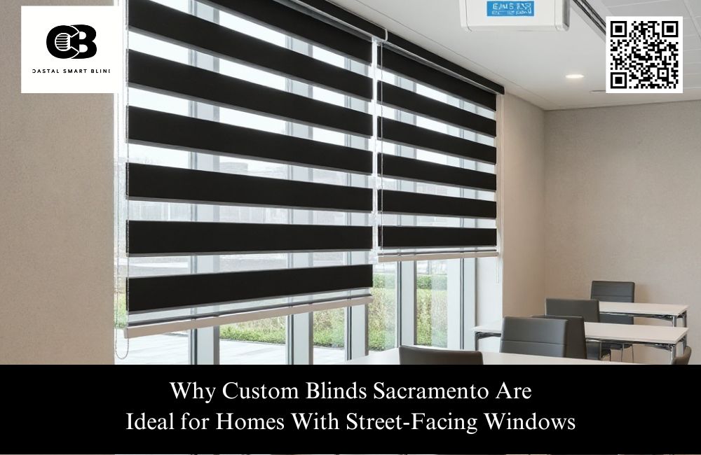 Why Custom Blinds Sacramento Are Ideal for Homes With Street-Facing Windows