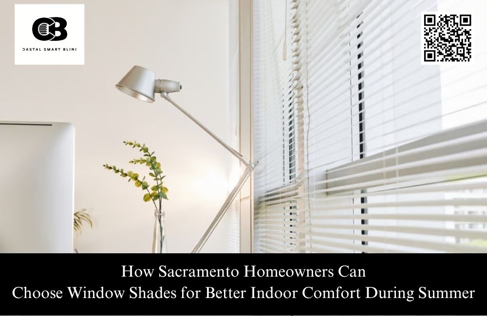How Sacramento Homeowners Can Choose Window Shades for Better Indoor Comfort During Summer