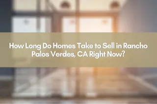 How Long Do Homes Take to Sell in Rancho Palos Verdes, CA Right Now?