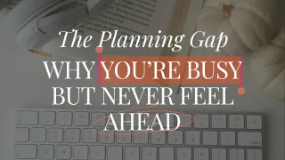 The Planning Gap: Why You're Busy But Never Feel Ahead 