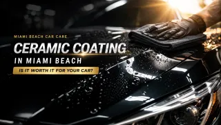 Ceramic Coating in Miami Beach: Is It Worth It for Your Car?