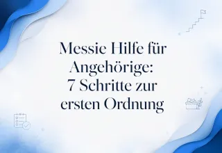 Messie Hilfe für Angehörige: 7 Schritte zur ersten Ordnung