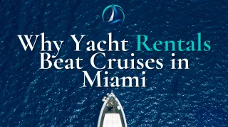 Why Yacht Rentals Beat Cruises in Miami