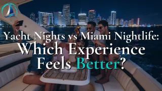Yacht Nights vs Miami Nightlife: Which Experience Feels Better?