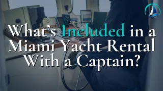 What’s Included in a Miami Yacht Rental With a Captain?