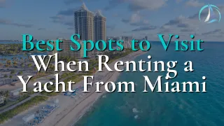 Best Spots to Visit When Renting a Yacht From Miami