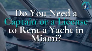 Do You Need a Captain or a License to Rent a Yacht in Miami?