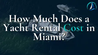 How Much Does a Yacht Rental Cost in Miami?