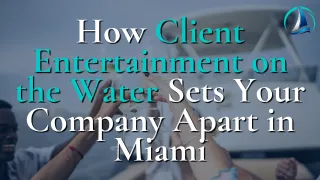 How Client Entertainment on the Water Sets Your Company Apart in Miami