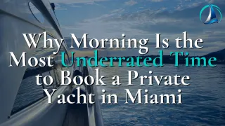 Why Morning Is the Most Underrated Time to Book a Private Yacht in Miami