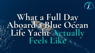 What a Full Day Aboard a Blue Ocean Life Yacht Actually Feels Like