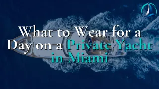 What to Wear for a Day on a Private Yacht in Miami
