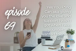 69. Yes You F*ing Can aka giving you the love and support I wish I got when I was younger and wanted to chase my dreams