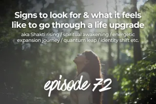72. Signs to look for & what it feels like to go through a life upgrade / Shakti rising / spiritual awakening / energetic expansion journey / quantum leap / identity shift etc.