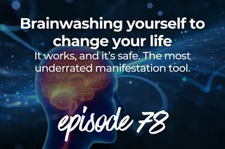 78. Brainwashing yourself to change your life? It works, and it’s safe. The most underrated manifestation tool.