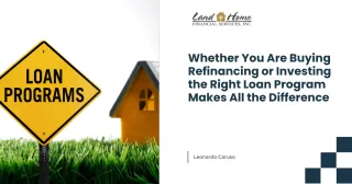  Whether You Are Buying Refinancing or Investing the Right Loan Program Makes All the Difference