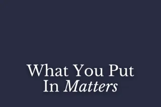 What You Put In Matters