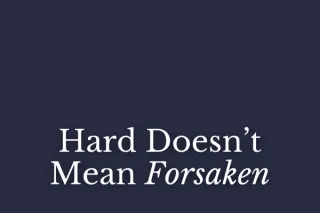 Hard Doesn’t Mean Forsaken