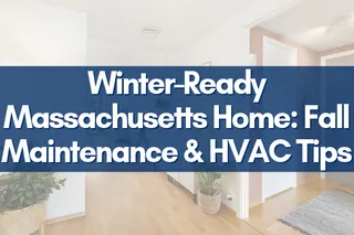 Winter-Ready Massachusetts Home: Fall Maintenance & HVAC Tips