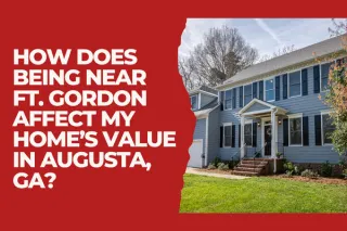 How Does Being Near Ft. Gordon Affect My Home’s Value in Augusta, GA?
