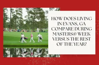 How Does Living in Evans, GA Compare During Masters® Week Versus the Rest of the Year?