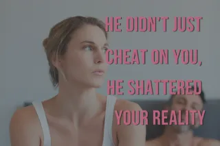 He Didn’t Just Cheat on You, He Shattered Your Reality
