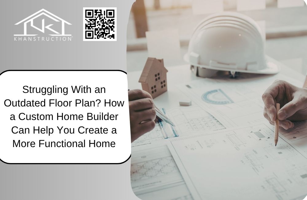 Struggling With an Outdated Floor Plan? How a Custom Home Builder Can Help You Create a More Functional Home