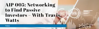 AIP 005: Networking to Find Passive Investors – With Travis Watts