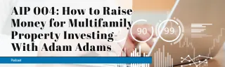 AIP 004: How to Raise Money for Multifamily Property Investing- With Adam Adams