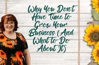 Why You Don’t Have Time to Grow Your Business (And What to Do About It)