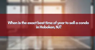 When is the exact best time of year to sell a condo in Hoboken, NJ?