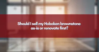 Should I sell my Hoboken brownstone as-is or renovate first?