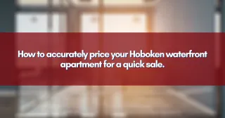 How to accurately price your Hoboken waterfront apartment for a quick sale.