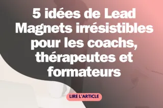 5 idées de Lead Magnets irrésistibles pour les coachs, thérapeutes et formateurs