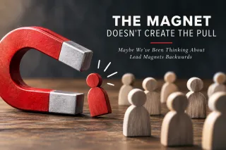 The Magnet Doesn't Create the Pull - Maybe We've Been Thinking About Lead Magnets Backwards