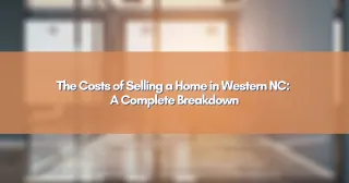 The Costs of Selling a Home in Western NC: A Complete Breakdown