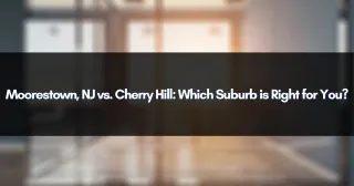 Moorestown, NJ vs. Cherry Hill: Which Suburb is Right for You?