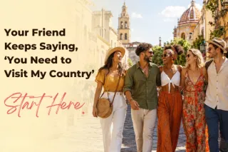 Your Friend Keeps Saying, “You Need to Visit My Country.” Start Here.