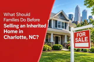 What Should Families Do Before Selling an Inherited Home in Charlotte, NC?