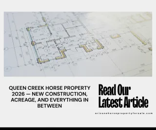 QUEEN CREEK HORSE PROPERTY 2026 — NEW CONSTRUCTION, ACREAGE, AND EVERYTHING IN BETWEEN