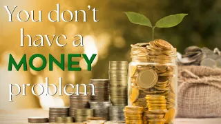 You don't have a money problem
