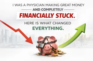 I Was a Physician Making Great Money and Completely Financially Stuck. Here Is What Changed Everything.