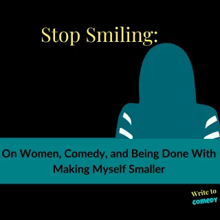 Stop Smiling: On Women, Comedy, and Being Done With Making Myself Smaller