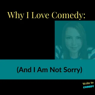 Why I Love Comedy (And I Am Not Sorry)