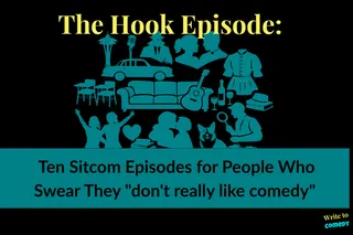 The Hook Episode Ten sitcom episodes for people who swear they “don’t really like comedy”