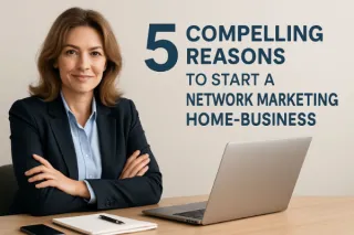 5 Compelling Reasons to Start a Network Marketing Home-Business