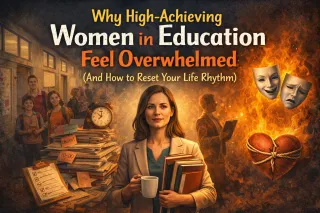 Why High-Achieving Women in Education Feel Overwhelmed (And How to Reset Your Life Rhythm)