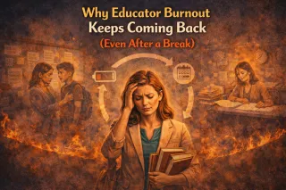 Why Educator Burnout Keeps Coming Back (Even After a Break)