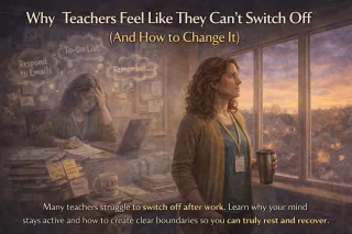 Why Teachers Feel Like They Can’t Switch Off (And How to Change It)