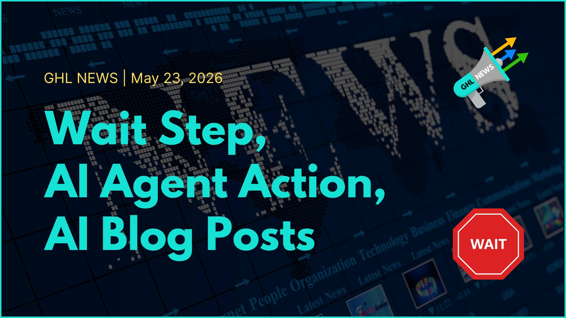 GHL NEWS | 5-23-2026 | Wait Step, AI Agent Action, AI Blog Posts